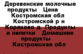 Деревенские молочные продукты › Цена ­ 60 - Костромская обл., Костромской р-н, Коряково д. Продукты и напитки » Домашние продукты   . Костромская обл.